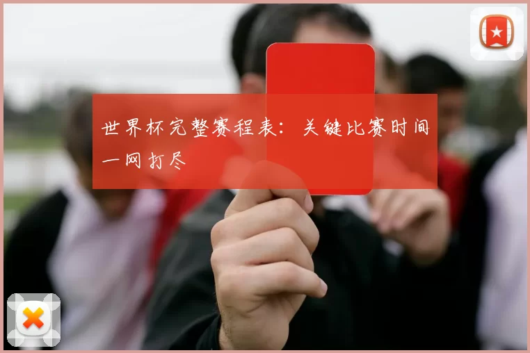 世界杯完整赛程表:关键比赛时间一网打尽