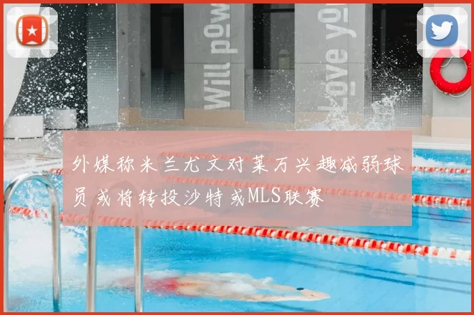 外媒称米兰尤文对莱万兴趣减弱球员或将转投沙特或MLS联赛