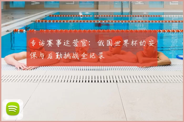 专访赛事运营官：俄国世界杯的安保与后勤挑战全记录