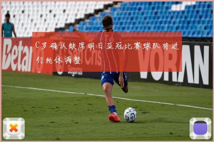 C罗确认缺席明日亚冠比赛球队将进行轮休调整