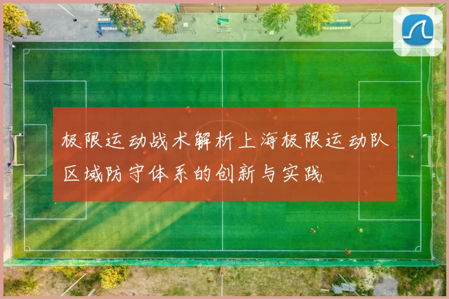 极限运动战术解析上海极限运动队区域防守体系的创新与实践