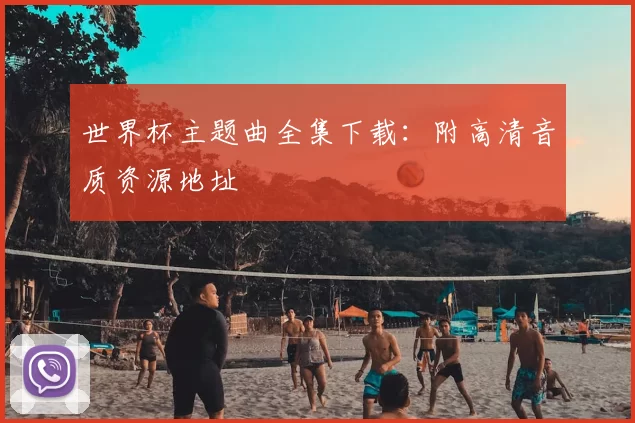 世界杯主题曲全集下载：附高清音质资源地址