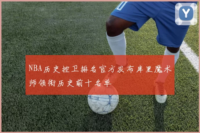 NBA历史控卫排名官方发布库里魔术师领衔历史前十名单