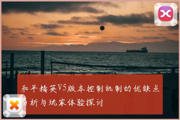 和平精英V5版本控制机制的优缺点分析与玩家体验探讨