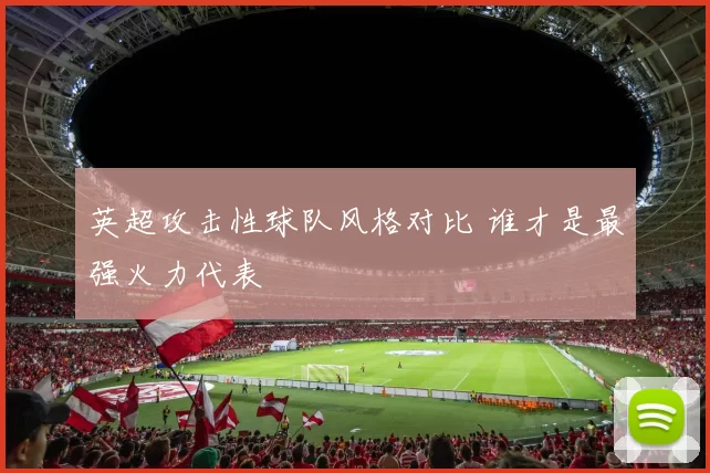 英超攻击性球队风格对比 谁才是最强火力代表