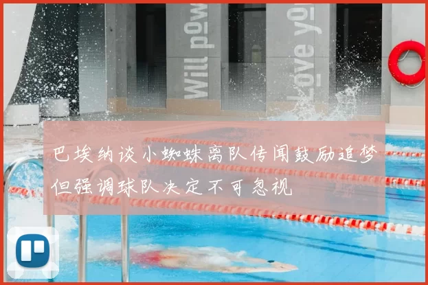 巴埃纳谈小蜘蛛离队传闻鼓励追梦但强调球队决定不可忽视