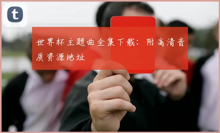 世界杯主题曲全集下载：附高清音质资源地址