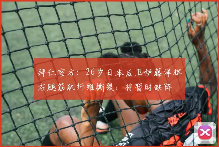 拜仁官方:26岁日本后卫伊藤洋辉右腿筋肌纤维撕裂,将暂时缺阵
