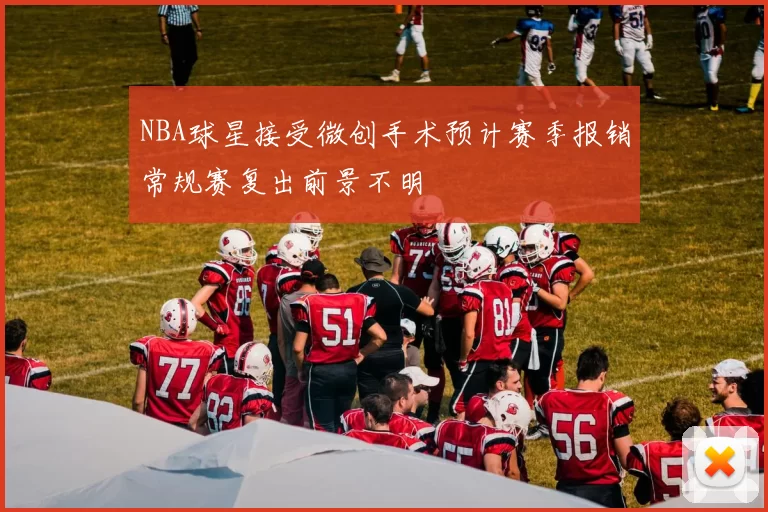 NBA球星接受微创手术预计赛季报销常规赛复出前景不明