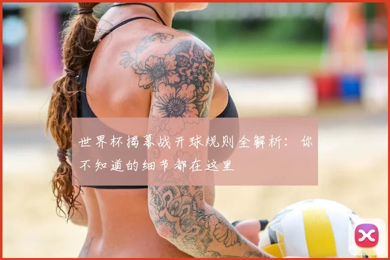 世界杯揭幕战开球规则全解析:你不知道的细节都在这里