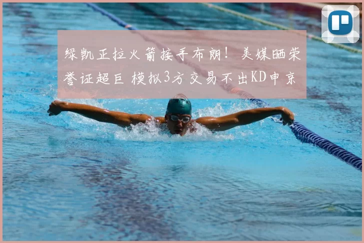 绿凯正拉火箭接手布朗!美媒晒荣誉证超巨 模拟3方交易不出KD申京