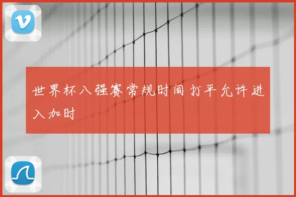 世界杯八强赛常规时间打平允许进入加时