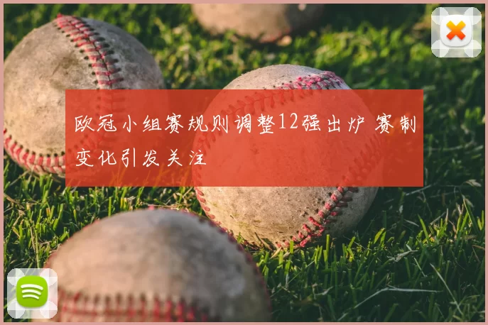 欧冠小组赛规则调整12强出炉 赛制变化引发关注