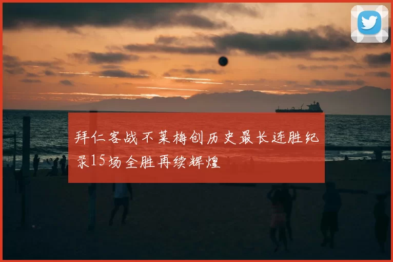 拜仁客战不莱梅创历史最长连胜纪录15场全胜再续辉煌