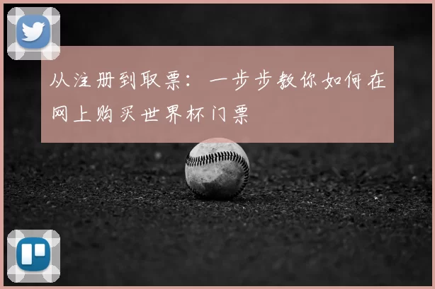 从注册到取票：一步步教你如何在网上购买世界杯门票