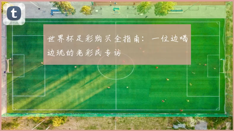 世界杯足彩购买全指南：一位边喝边玩的老彩民专访