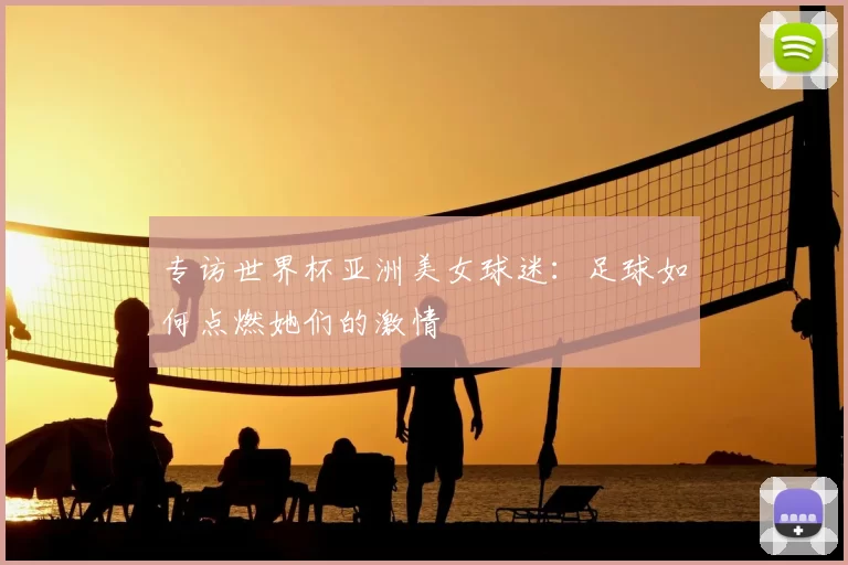 专访世界杯亚洲美女球迷：足球如何点燃她们的激情