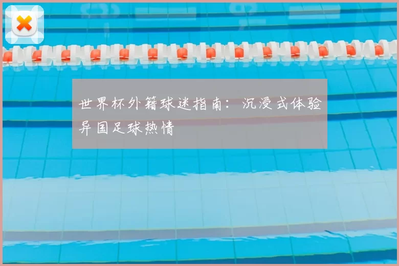 世界杯外籍球迷指南:沉浸式体验异国足球热情