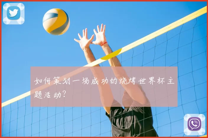 如何策划一场成功的烧烤世界杯主题活动？