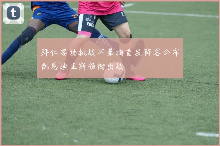 拜仁客场挑战不莱梅首发阵容公布凯恩迪亚斯领衔出战