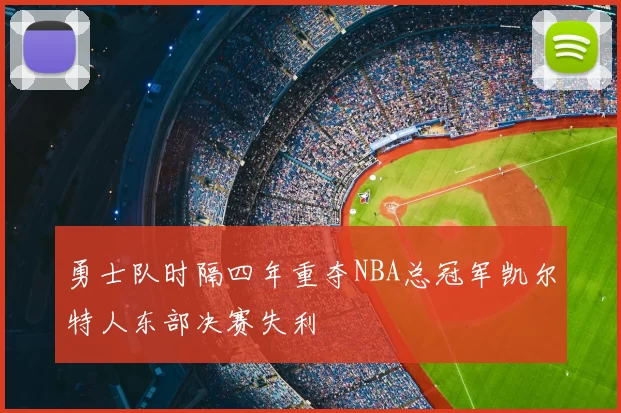 勇士队时隔四年重夺NBA总冠军凯尔特人东部决赛失利