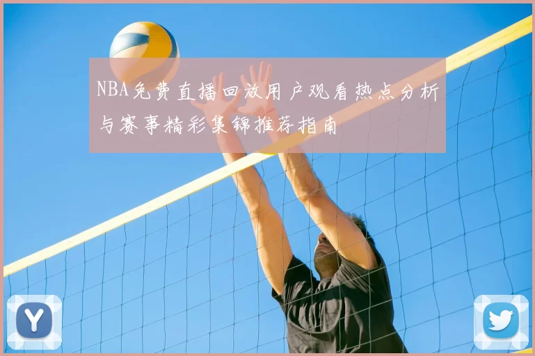 NBA免费直播回放用户观看热点分析与赛事精彩集锦推荐指南