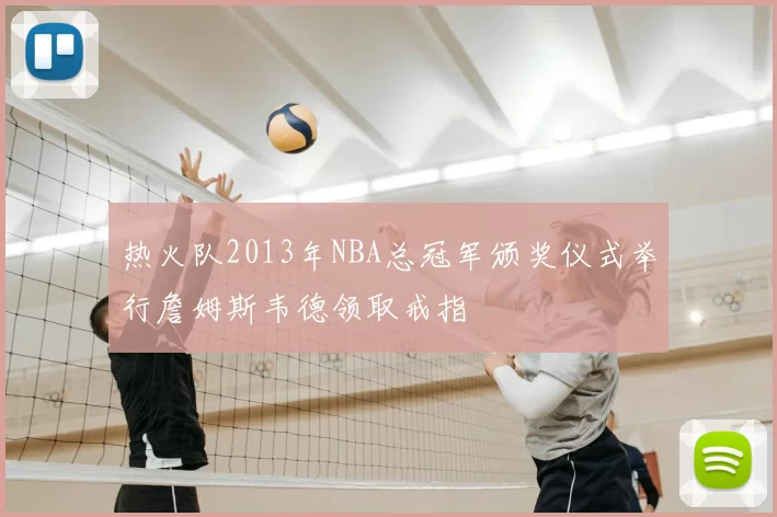 热火队2013年NBA总冠军颁奖仪式举行詹姆斯韦德领取戒指