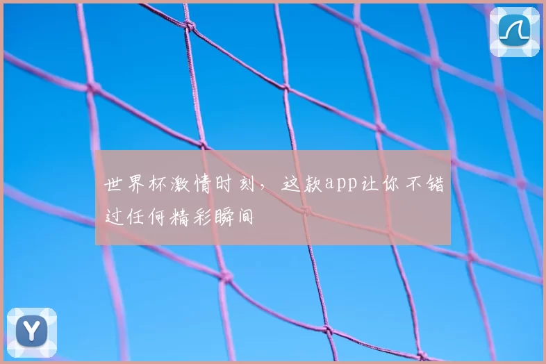世界杯激情时刻，这款app让你不错过任何精彩瞬间