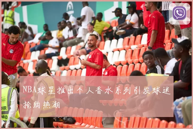 NBA球星推出个人香水系列引发球迷抢购热潮