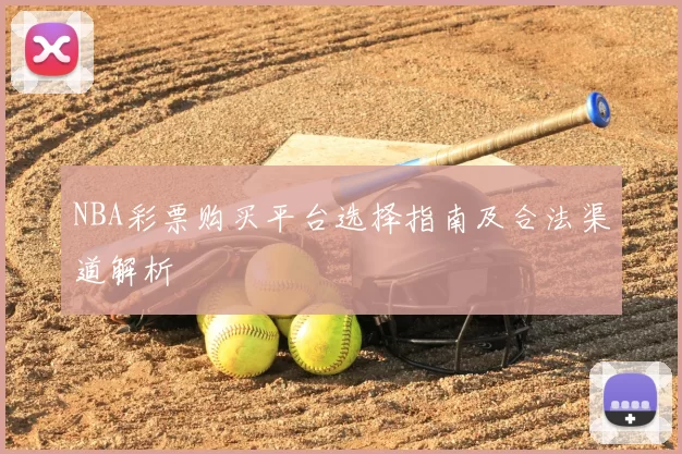 NBA彩票购买平台选择指南及合法渠道解析
