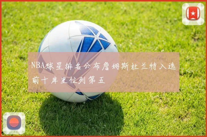 NBA球星排名公布詹姆斯杜兰特入选前十库里位列第五