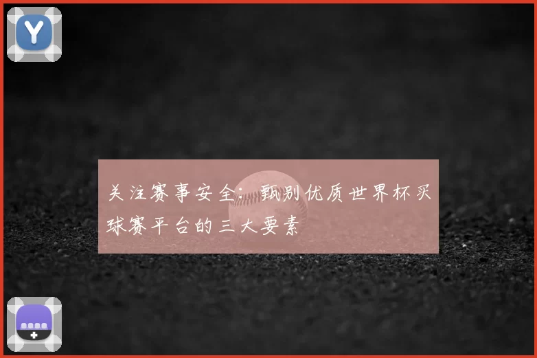 关注赛事安全:甄别优质世界杯买球赛平台的三大要素