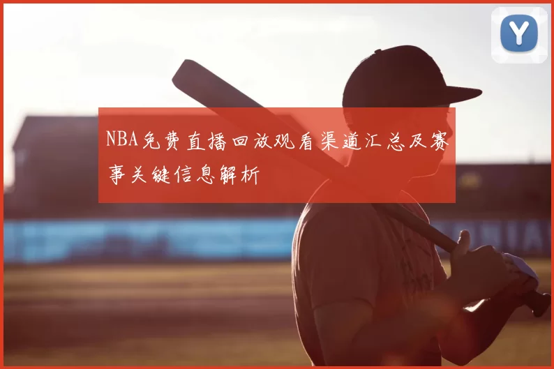 NBA免费直播回放观看渠道汇总及赛事关键信息解析