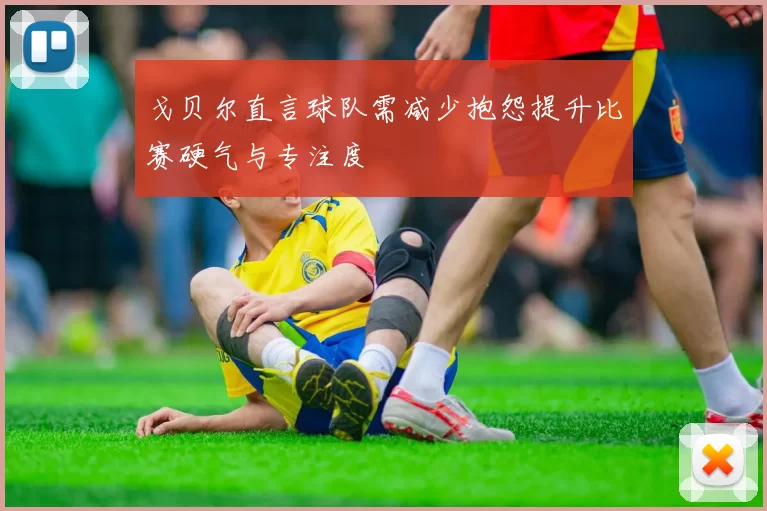 戈贝尔直言球队需减少抱怨提升比赛硬气与专注度