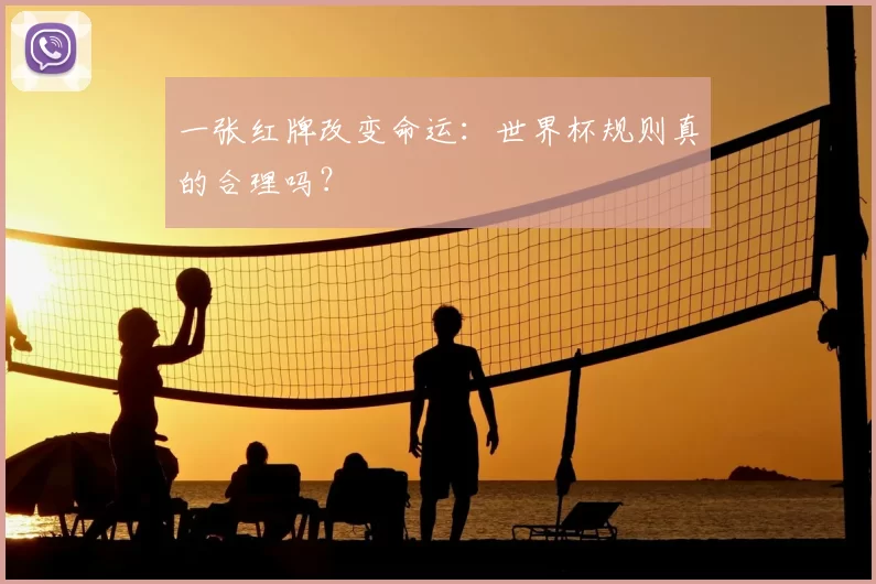 一张红牌改变命运：世界杯规则真的合理吗？