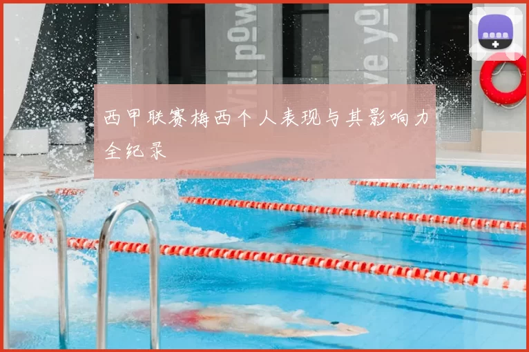 西甲联赛梅西个人表现与其影响力全纪录