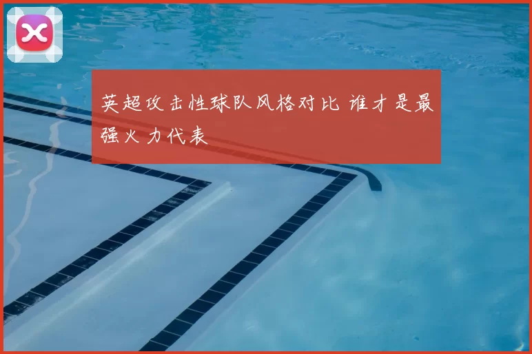英超攻击性球队风格对比 谁才是最强火力代表