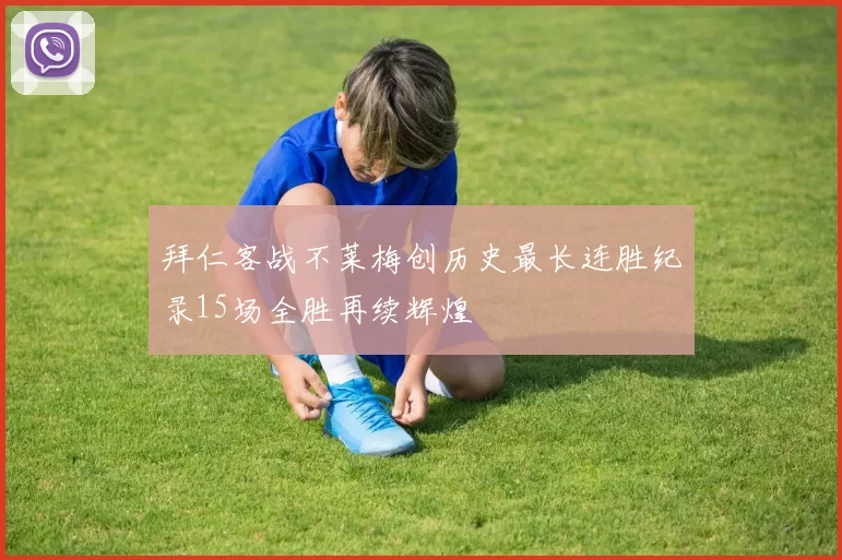 拜仁客战不莱梅创历史最长连胜纪录15场全胜再续辉煌