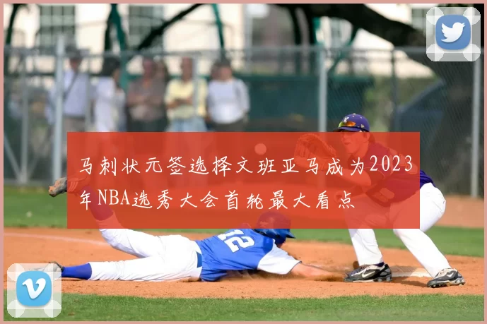 马刺状元签选择文班亚马成为2023年NBA选秀大会首轮最大看点