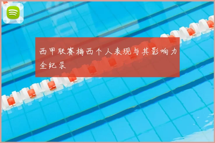 西甲联赛梅西个人表现与其影响力全纪录