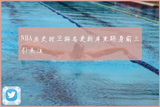 NBA历史控卫排名更新库里跻身前三引关注