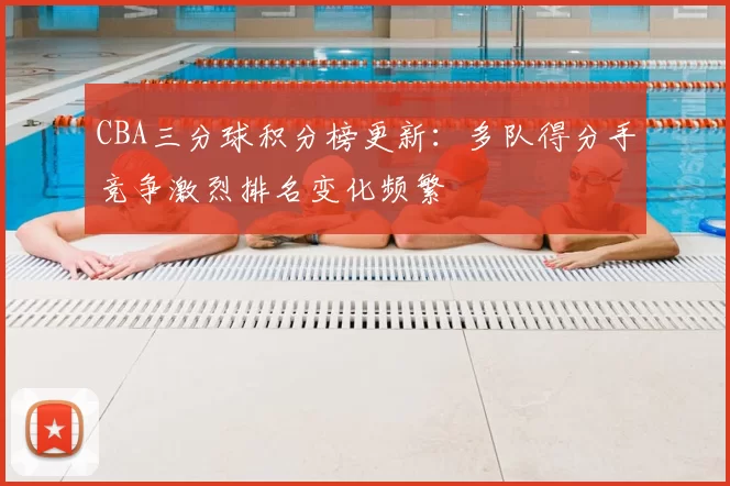 CBA三分球积分榜更新：多队得分手竞争激烈排名变化频繁