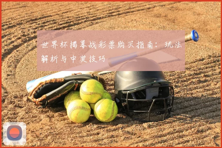 世界杯揭幕战彩票购买指南：玩法解析与中奖技巧