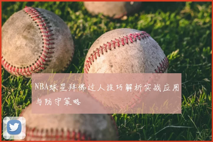 NBA球星拜佛过人技巧解析实战应用与防守策略