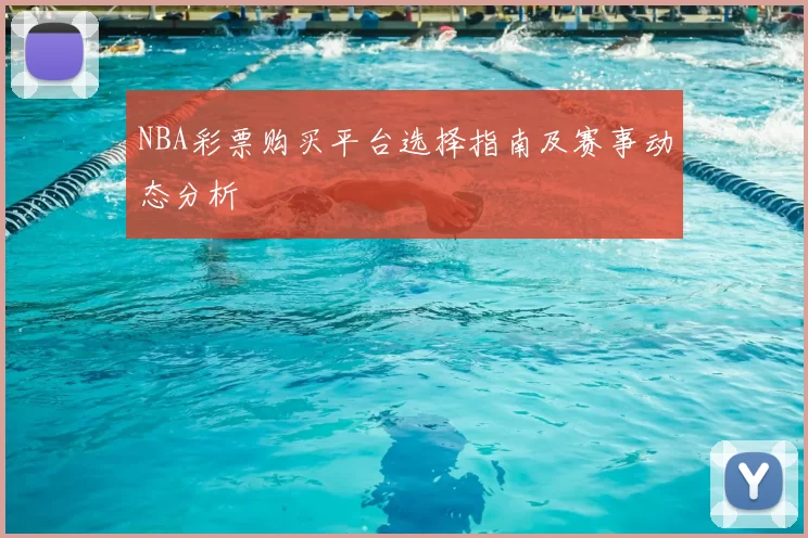 NBA彩票购买平台选择指南及赛事动态分析