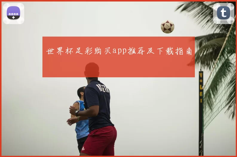 世界杯足彩购买app推荐及下载指南