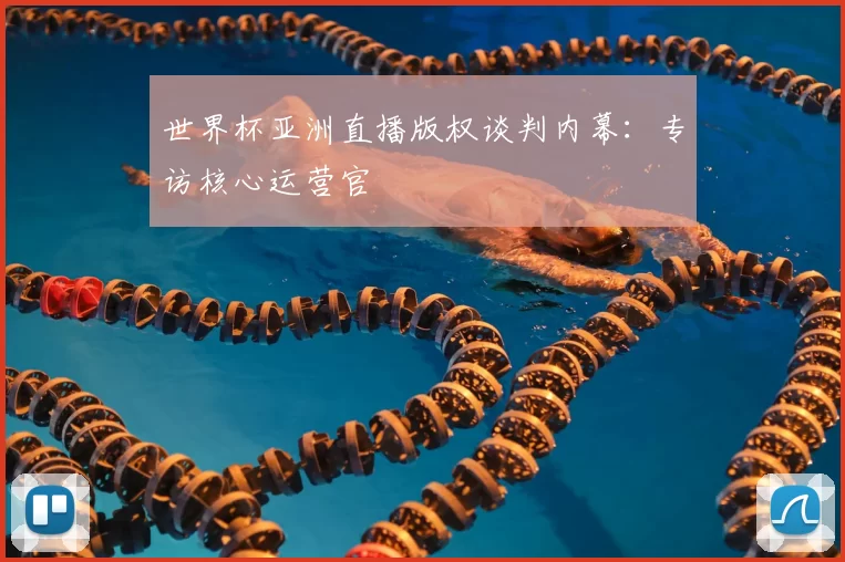 世界杯亚洲直播版权谈判内幕:专访核心运营官