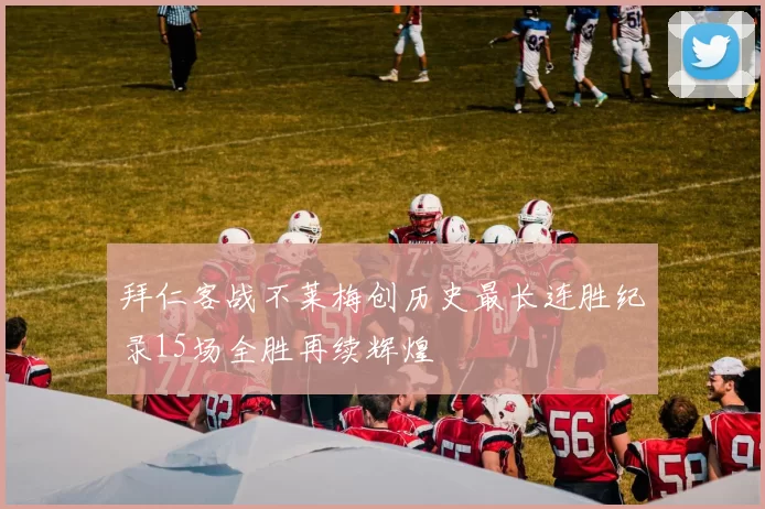 拜仁客战不莱梅创历史最长连胜纪录15场全胜再续辉煌