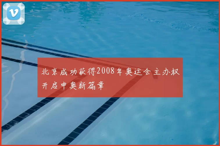 北京成功获得2008年奥运会主办权开启申奥新篇章