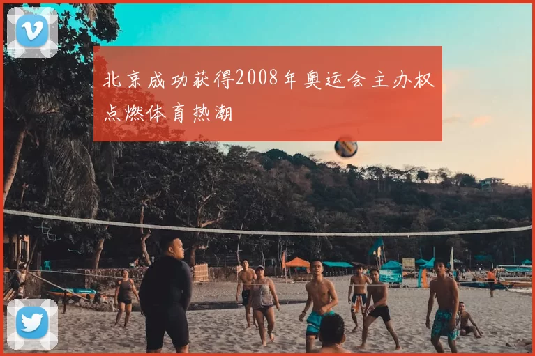 北京成功获得2008年奥运会主办权点燃体育热潮